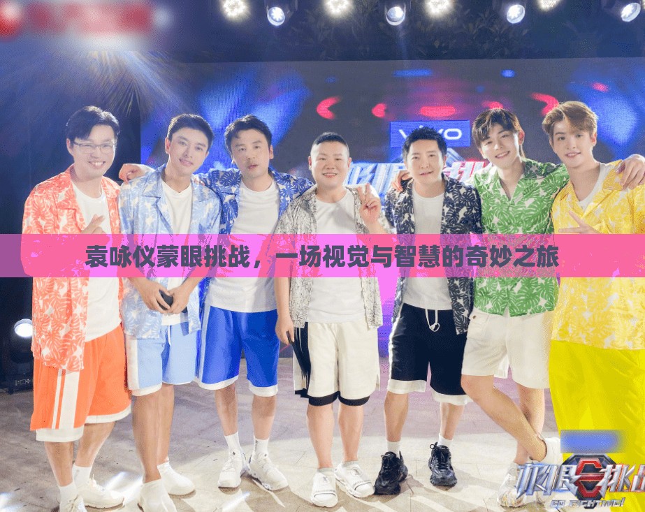 袁詠儀蒙眼挑戰(zhàn)，視覺與智慧的奇妙碰撞之旅