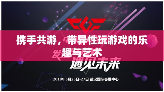 攜手共游，探索帶異性玩游戲的樂趣與藝術(shù)