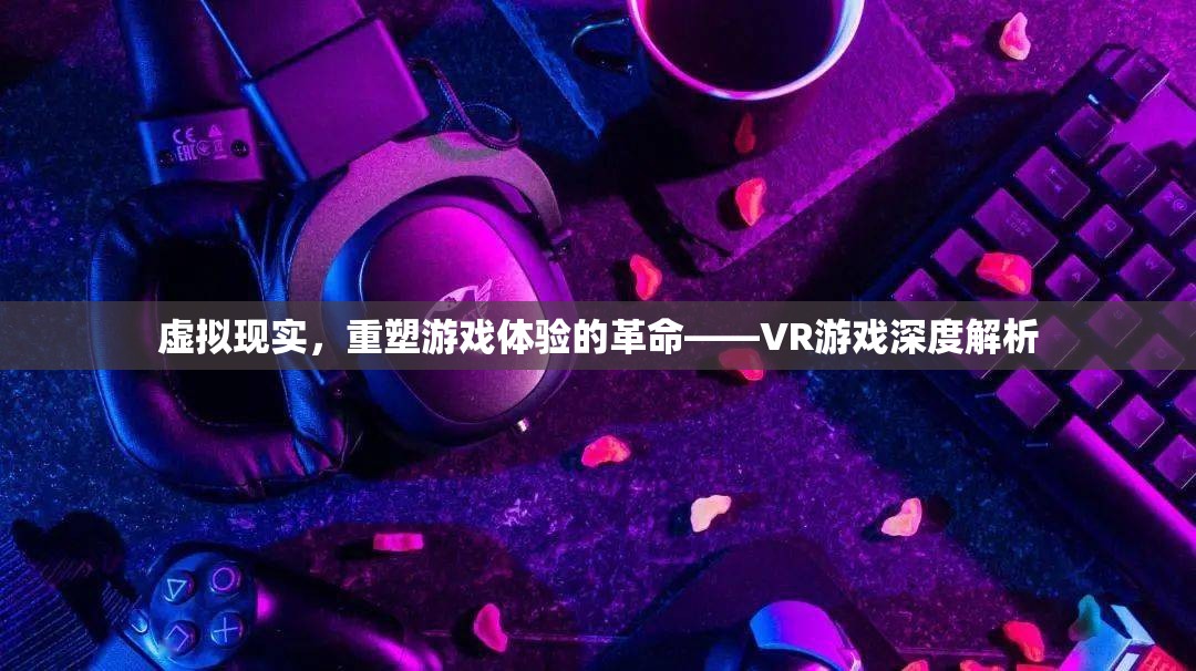 VR游戲，重塑游戲體驗的革命