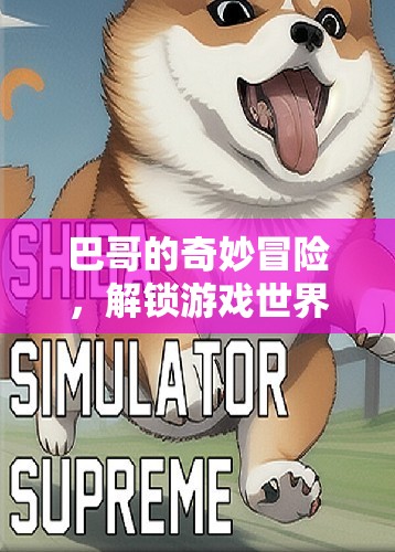 巴哥的奇幻之旅，解鎖游戲世界的無(wú)限可能