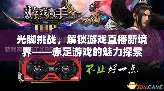 赤足挑戰(zhàn)，解鎖游戲直播新境界的魅力探索