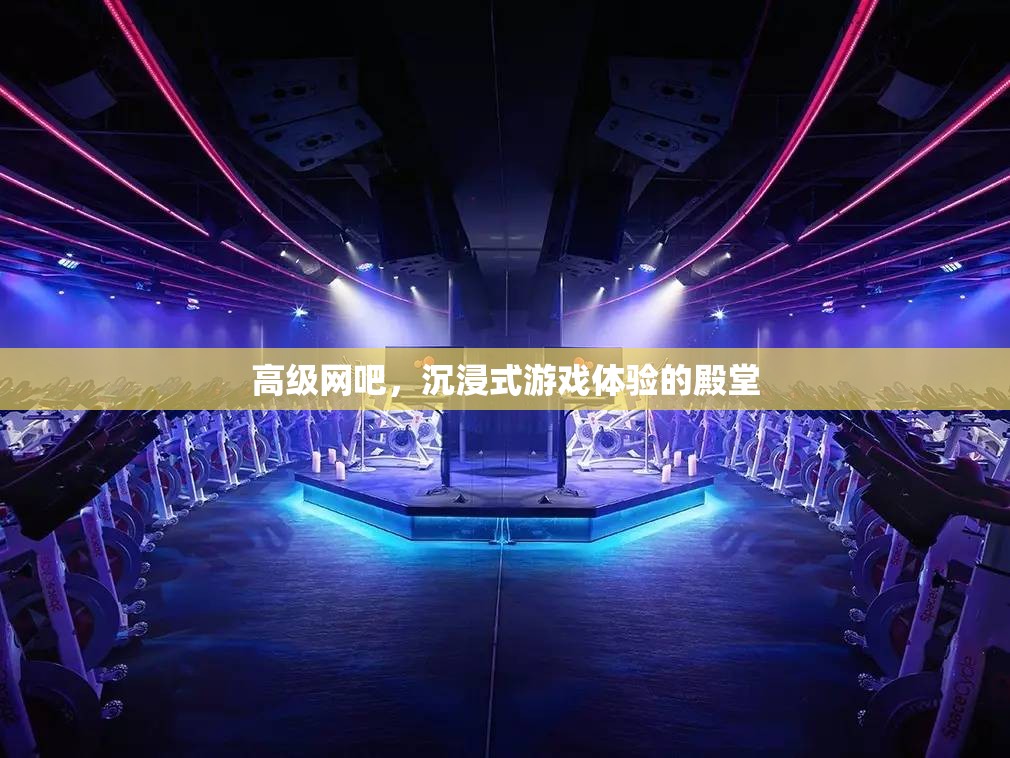 沉浸式游戲殿堂，高級網(wǎng)吧的極致體驗