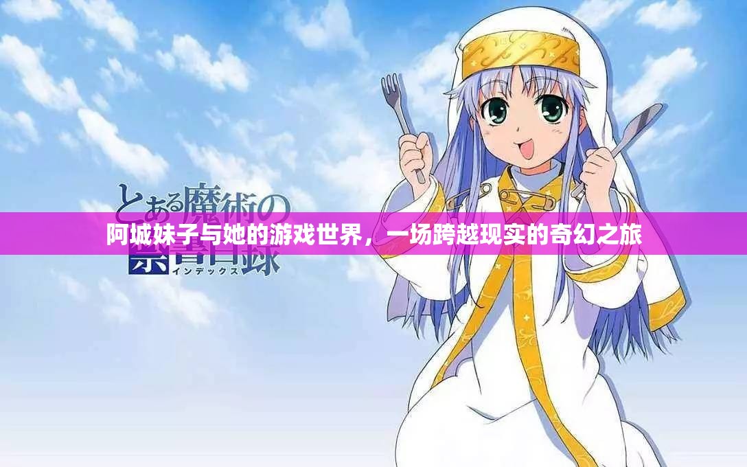 阿城妹子的奇幻游戲世界，跨越現(xiàn)實(shí)的冒險(xiǎn)