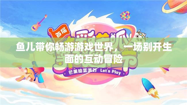 魚(yú)兒領(lǐng)航，一場(chǎng)別開(kāi)生面的游戲世界互動(dòng)冒險(xiǎn)