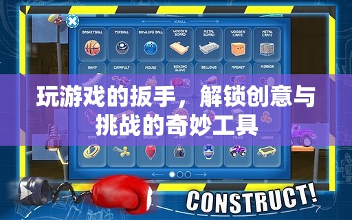 解鎖創(chuàng)意與挑戰(zhàn)的奇妙工具，游戲中的扳手