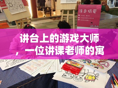 講臺上的游戲大師，一位講課老師的寓教于樂之旅