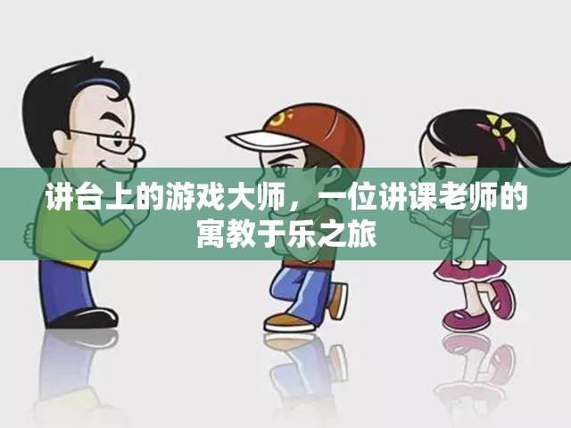 講臺上的游戲大師，一位講課老師的寓教于樂之旅