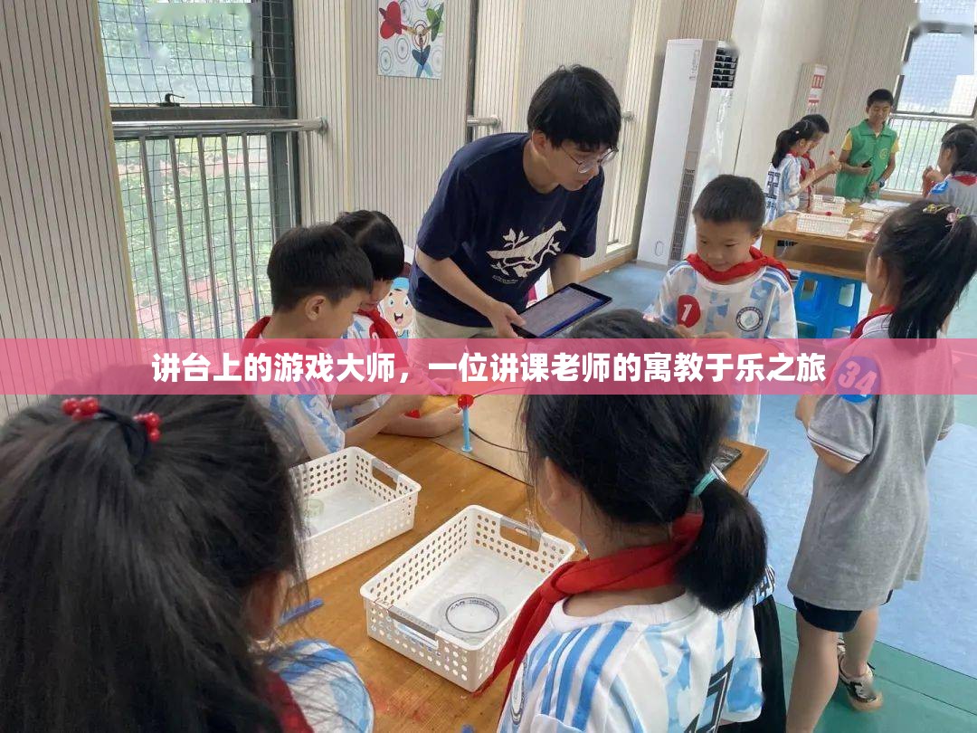 講臺上的游戲大師，一位講課老師的寓教于樂之旅