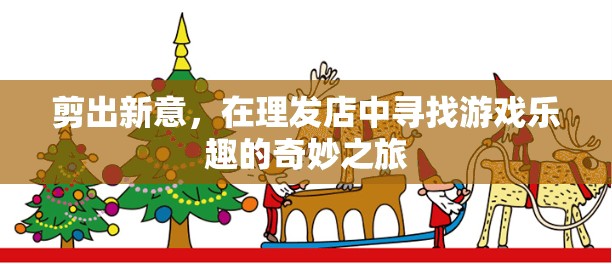 剪出新意，在理發(fā)店中尋找游戲樂趣的奇妙之旅