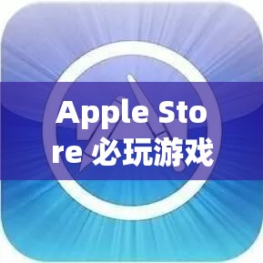 Apple Store 必玩游戲，創(chuàng)意與挑戰(zhàn)的奇妙之旅