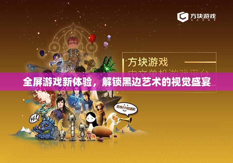 解鎖全屏游戲新境界，黑邊藝術(shù)視覺盛宴的探索