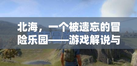 北海，被遺忘的冒險樂園——游戲解說與探索指南