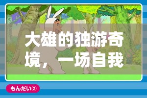 大雄的獨(dú)游奇境，一場(chǎng)自我探索的冒險(xiǎn)之旅
