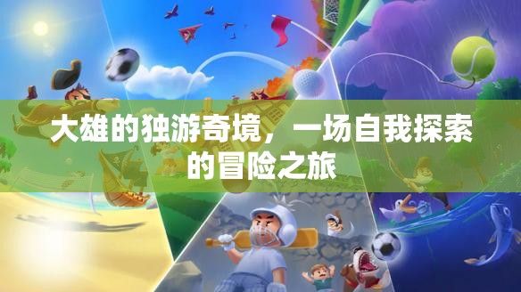 大雄的獨(dú)游奇境，一場(chǎng)自我探索的冒險(xiǎn)之旅