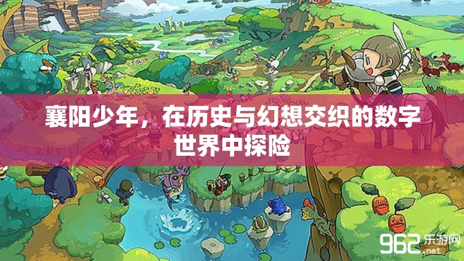 襄陽少年的數(shù)字世界探險(xiǎn)，歷史與幻想的交織之旅