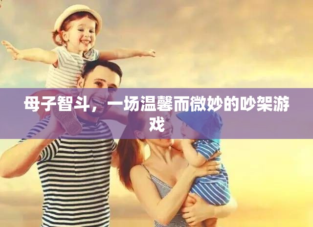 母子智斗，一場(chǎng)溫馨而微妙的吵架游戲