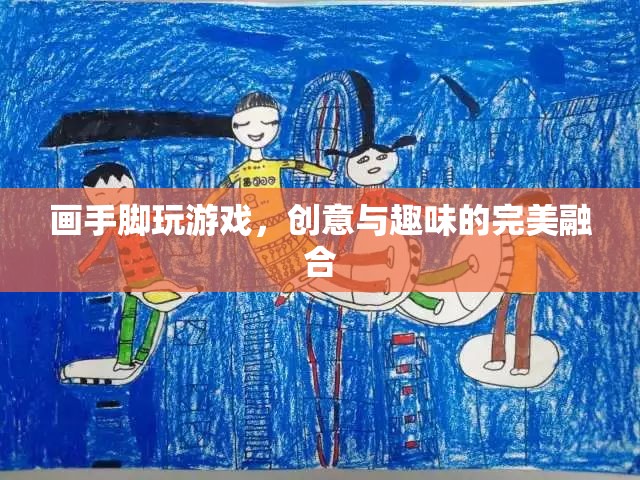 手腳繪趣，創(chuàng)意與趣味的完美游戲融合