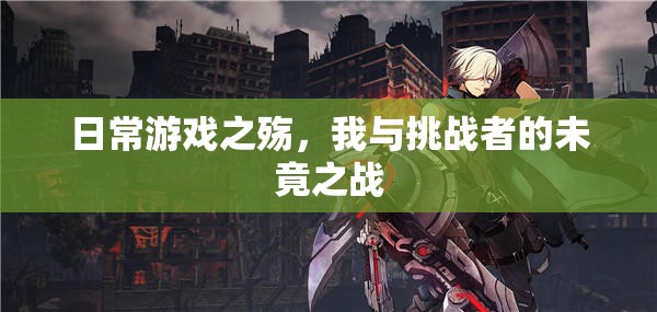 日常游戲之殤，我與挑戰(zhàn)者的未竟之戰(zhàn)