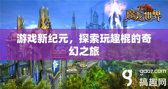 探索玩趣棍的奇幻之旅，開啟游戲新紀(jì)元