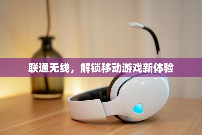 聯(lián)通無線，開啟移動游戲新紀元