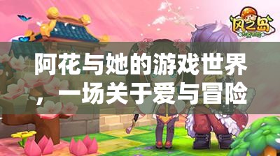 阿花，愛與冒險的奇幻游戲之旅