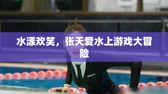 張?zhí)鞇鬯鷼g笑，水上游戲大冒險