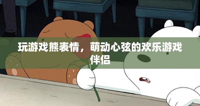 萌趣熊表情，歡樂(lè)游戲中的心動(dòng)伴侶