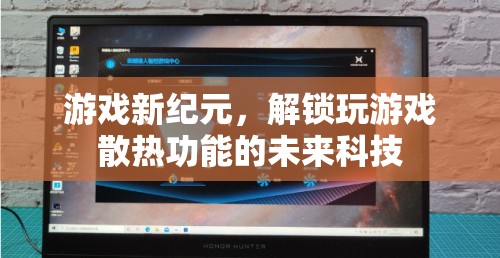 未來科技解鎖游戲新紀元，玩游戲散熱的革新