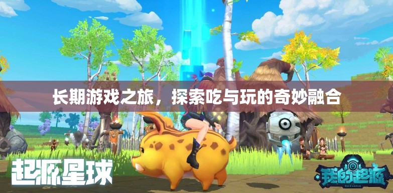 長(zhǎng)期游戲之旅，探索吃與玩的奇妙融合