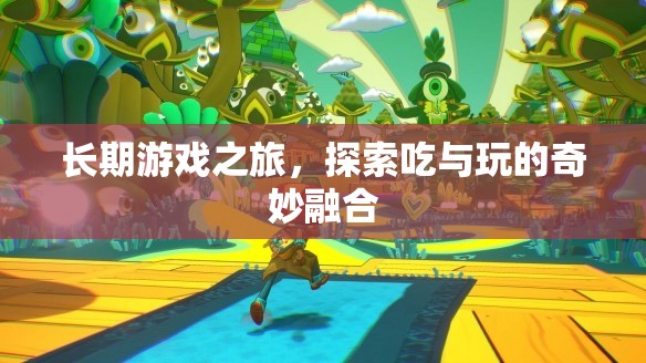 長(zhǎng)期游戲之旅，探索吃與玩的奇妙融合