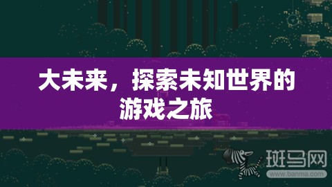 探索未知，大未來(lái)游戲之旅的奇幻冒險(xiǎn)