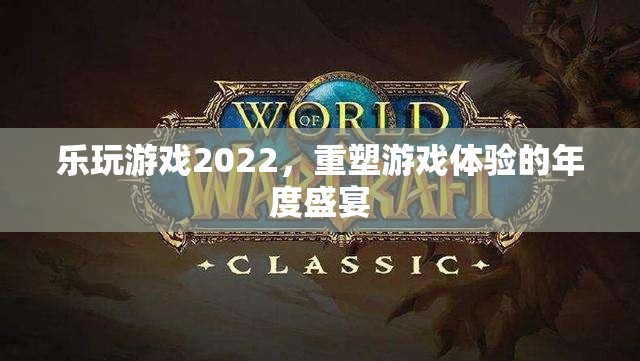 重塑游戲體驗(yàn)，2022樂玩游戲年度盛宴