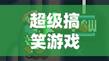 笑料制造機(jī)，解鎖超級搞笑游戲大冒險全攻略