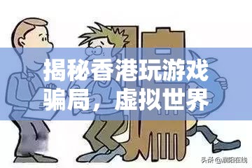 揭秘香港游戲騙局，虛擬世界的陷阱與現(xiàn)實生活的教訓