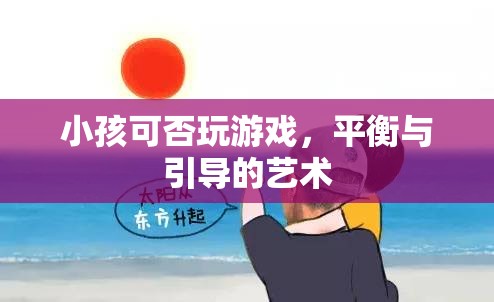 平衡與引導(dǎo)的藝術(shù)，小孩玩游戲的利弊考量