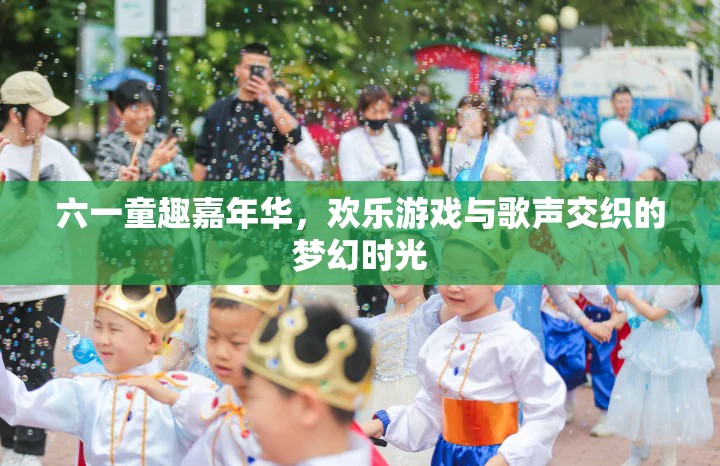 六一童趣嘉年華，歡樂游戲與歌聲交織的夢幻時光