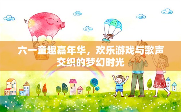 六一童趣嘉年華，歡樂游戲與歌聲交織的夢幻時光