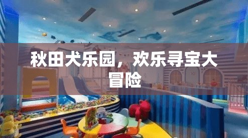 秋田犬樂園，歡樂尋寶大冒險(xiǎn)