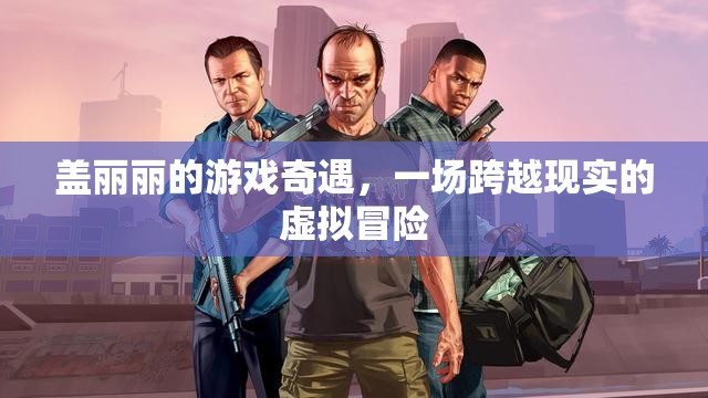 蓋麗麗的虛擬奇境，一場跨越現(xiàn)實的冒險之旅