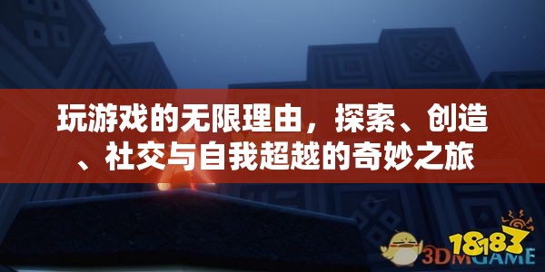 探索、創(chuàng)造、社交與自我超越，游戲中的無(wú)限樂(lè)趣之旅
