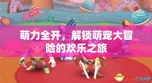 萌力全開，解鎖萌寵大冒險(xiǎn)的歡樂之旅