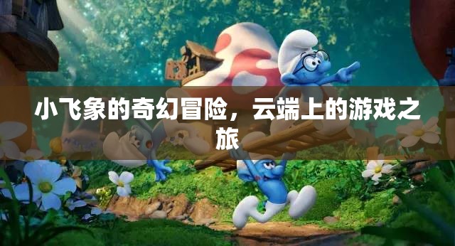 小飛象的云端奇遇，一場(chǎng)奇幻的冒險(xiǎn)之旅