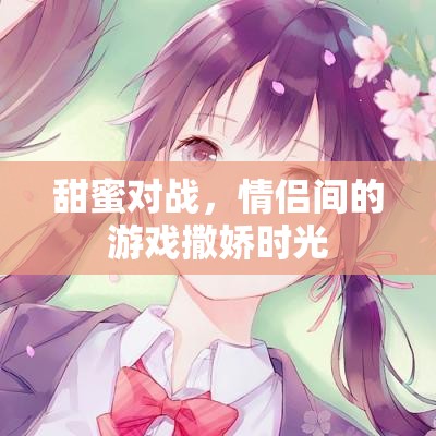 甜蜜對戰(zhàn)，情侶間的游戲撒嬌時光