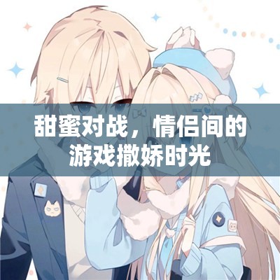 甜蜜對戰(zhàn)，情侶間的游戲撒嬌時光