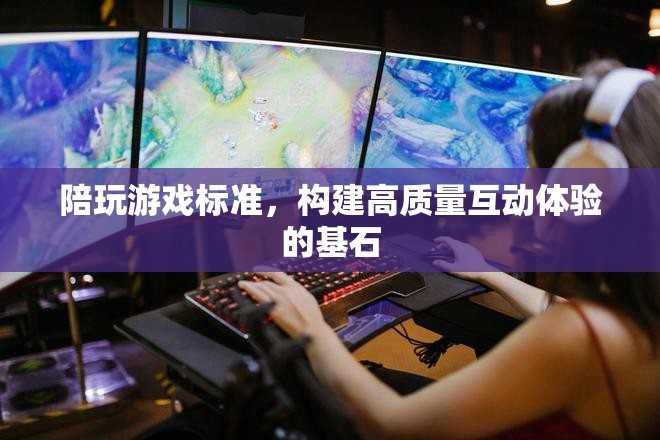 構(gòu)建高質(zhì)量互動體驗，陪玩游戲標準的基石