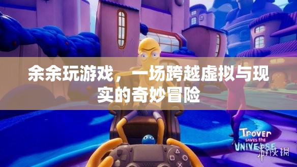 余余的奇幻之旅，一場(chǎng)跨越虛擬與現(xiàn)實(shí)的冒險(xiǎn)游戲