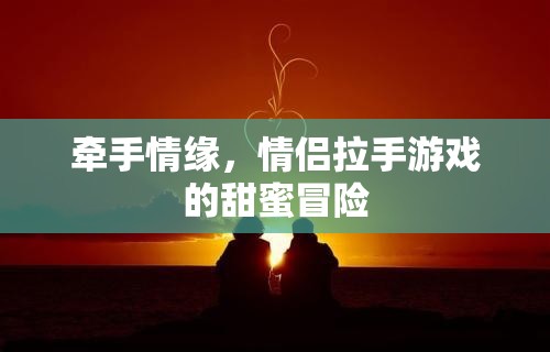 牽手情緣，情侶拉手游戲的甜蜜冒險(xiǎn)之旅