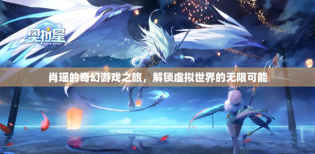 肖瑤的奇幻游戲之旅，解鎖虛擬世界的無(wú)限可能