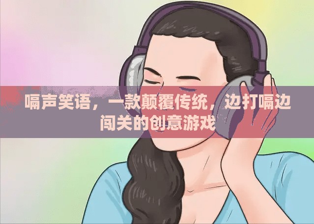 ‘嗝’笑江湖，一款顛覆傳統(tǒng)，邊打嗝邊闖關的創(chuàng)意游戲