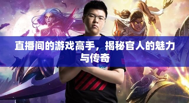 揭秘游戲高手的魅力與傳奇，直播間里的官人